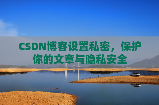 CSDN博客设置私密，保护你的文章与隐私安全