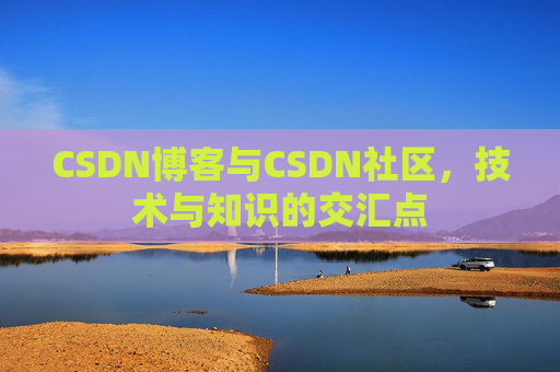 CSDN博客与CSDN社区，技术与知识的交汇点