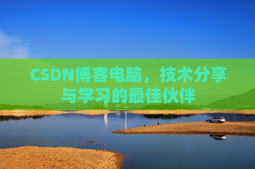 CSDN博客电脑，技术分享与学习的最佳伙伴